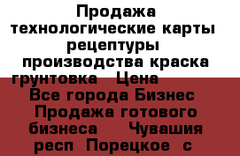 Продажа технологические карты (рецептуры) производства краска,грунтовка › Цена ­ 30 000 - Все города Бизнес » Продажа готового бизнеса   . Чувашия респ.,Порецкое. с.